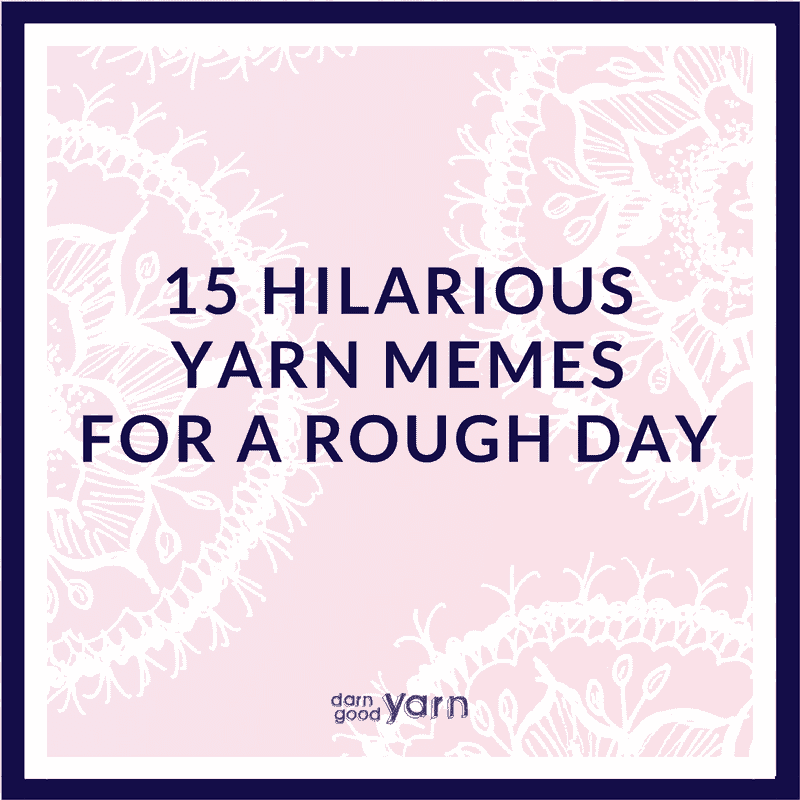 15 Hilarious Yarn Memes For A Rough Day - Darn Good Yarn