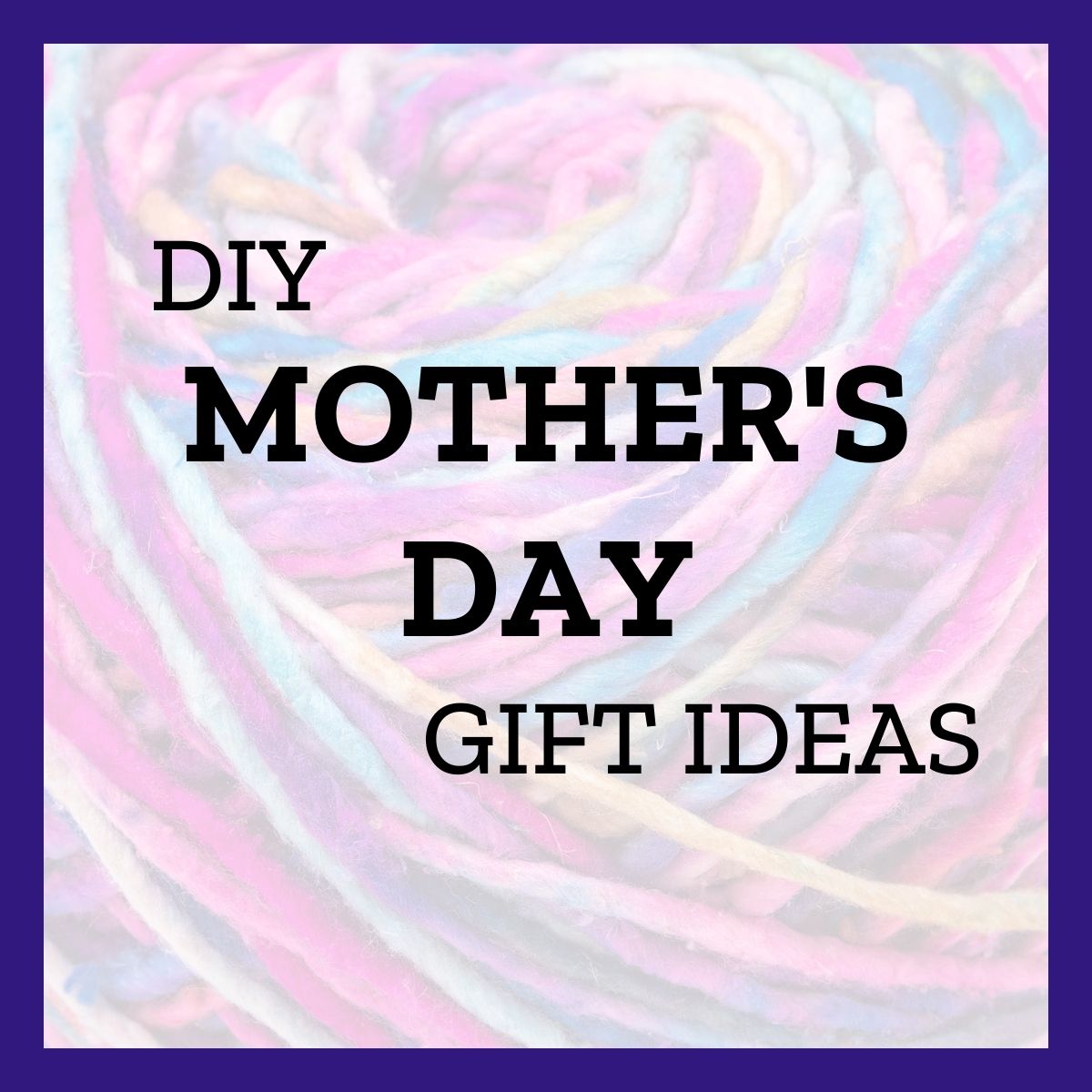 DIY Gifts to Make for Mom This Mothers Day - Darn Good Yarn